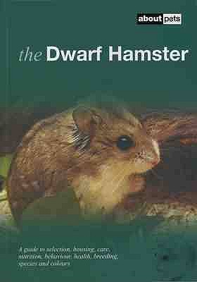 The Dwarf Hamster: A Guide to Selection, Housing, Care, Nutrition, Behaviour, Health, Breeding, Species and Colours - 