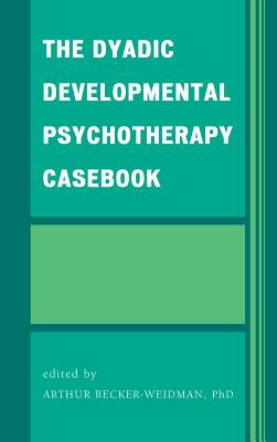 The Dyadic Developmental Psychotherapy Casebook - Becker-Weidman, Arthur, and Casswell, Geraldine (Contributions by), and Clark, Craig W (Contributions by)