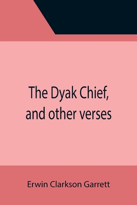 The Dyak Chief, and other verses - Clarkson Garrett, Erwin