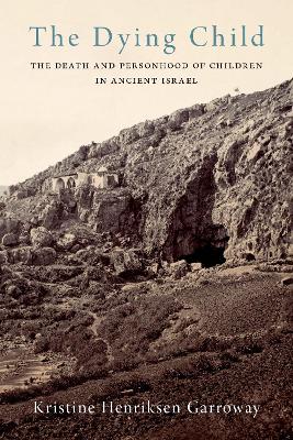 The Dying Child: The Death and Personhood of Children in Ancient Israel - Garroway, Kristine Henriksen