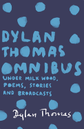 The Dylan Thomas Omnibus: "Under Milk Wood", Poems, Stories and Broadcasts