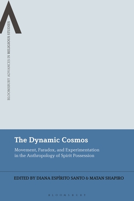 The Dynamic Cosmos: Movement, Paradox, and Experimentation in the Anthropology of Spirit Possession - Santo, Diana Esprito (Editor), and Schmidt, Bettina E (Editor), and Shapiro, Matan (Editor)