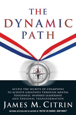 The Dynamic Path: Access the Secrets of Champions to Achieve Greatness Through Mental Toughness, Inspired Leadership and Personal Transformation - Citrin, James M