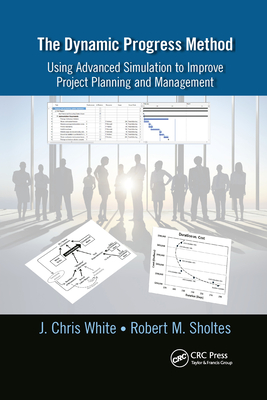 The Dynamic Progress Method: Using Advanced Simulation to Improve Project Planning and Management - White, J Chris, and Sholtes, Robert M
