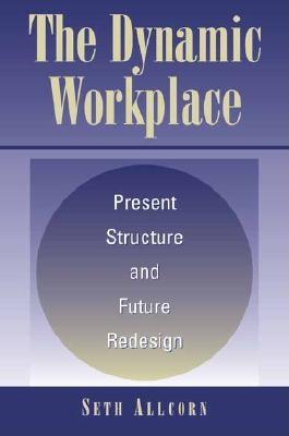 The Dynamic Workplace: Present Structure and Future Redesign - Allcorn, Seth