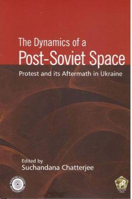 The Dynamics of a Post-Soviet Space: Protest and its Aftermath in Ukraine - Chatterjee, Suchandana (Editor)