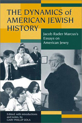 The Dynamics of American Jewish History: Jacob Rader Marcus's Essays on American Jewry - Zola, Gary Phillip (Editor)