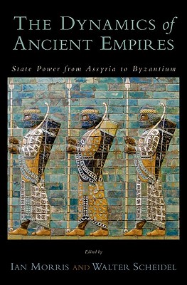 The Dynamics of Ancient Empires: State Power from Assyria to Byzantium - Morris, Ian, and Scheidel, Walter