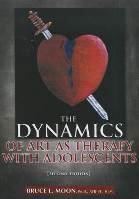 The Dynamics of Art as Therapy with Adolescents - Moon, Bruce L