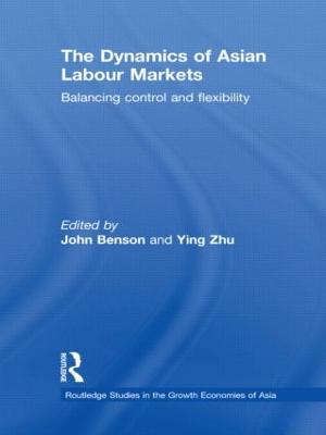 The Dynamics of Asian Labour Markets: Balancing Control and Flexibility - Benson, John (Editor), and Zhu, Ying (Editor)