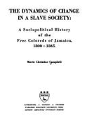 The Dynamics of Change in a Slave Society: A Sociopolitical History of the Free Coloreds of Jamaica, 1800-1865