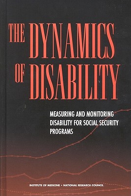 The Dynamics of Disability: Measuring and Monitoring Disability for Social Security Programs - National Research Council, and Division of Behavioral and Social Sciences and Education, and Committee on National Statistics