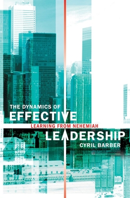 The Dynamics of Effective Leadership: Learning from Nehemiah - Barber, Cyril