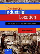 The Dynamics of Industrial Location: The Factory, the Firm and the Production System - Hayter, Roger