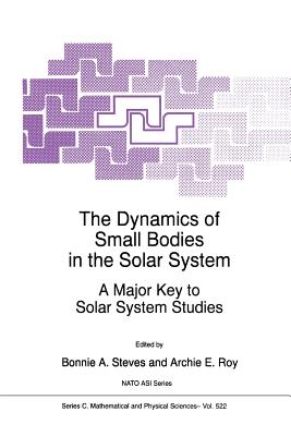 The Dynamics of Small Bodies in the Solar System: A Major Key to Solar Systems Studies - Steves, B.A. (Editor), and Roy, Archie E. (Editor)