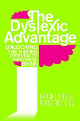The Dyslexic Advantage: Unlocking the Hidden Potential of the Dyslexic Brain - Eide, Brock L., M.A., and Eide, Fernette F.
