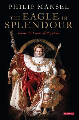 The Eagle in Splendour: Inside the Court of Napoleon - Mansel, Philip