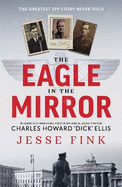 The Eagle in the Mirror: In Search of War Hero, Master Spy and Alleged Traitor Charles Howard 'Dick' Ellis