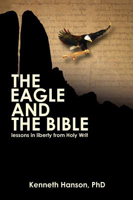 The Eagle & The Bible: Lessons in Liberty from Holy Writ - Hanson, Kenneth, PhD
