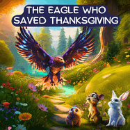 The Eagle Who Saved Thanksgiving: A Tale of Acceptance and Friendship - a Thanksgiving Book for Kids