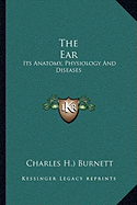 The Ear: Its Anatomy, Physiology And Diseases - Burnett, Charles H )