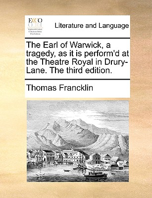 The Earl of Warwick. a Tragedy, as It Is Perform'd at the Theatre Royal in Drury-Lane. - Francklin, Thomas