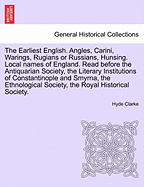 The Earliest English. Angles, Carini, Warings, Rugians or Russians, Hunsing. Local Names of England. Read Before the Antiquarian Society, the Literary Institutions of Constantinople and Smyrna, the Ethnological Society, the Royal Historical Society.