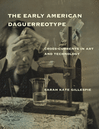 The Early American Daguerreotype: Cross-Currents in Art and Technology