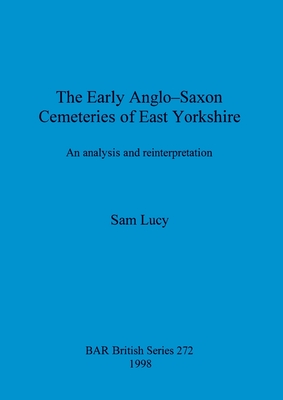 The Early Anglo-Saxon Cemeteries of East Yorkshire: An analysis and reinterpretation - Lucy, Sam