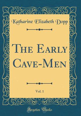 The Early Cave-Men, Vol. 1 (Classic Reprint) - Dopp, Katharine Elizabeth