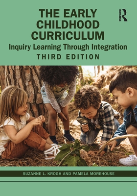 The Early Childhood Curriculum: Inquiry Learning Through Integration - Krogh, Suzanne L, and Morehouse, Pamela