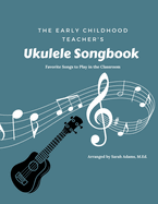 The Early Childhood Teacher's Ukulele Songbook: Favorite Songs to Play in the Classroom