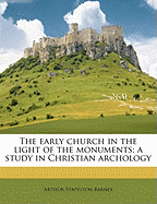 The Early Church in the Light of the Monuments; A Study in Christian Archology