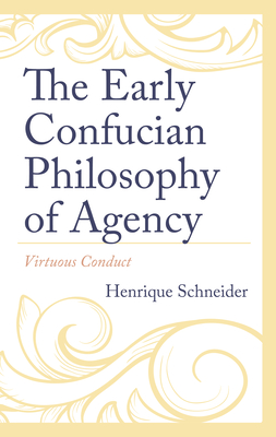 The Early Confucian Philosophy of Agency: Virtuous Conduct - Schneider, Henrique