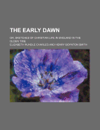 The Early Dawn: Or, Sketches of Christian Life in England in the Olden Time