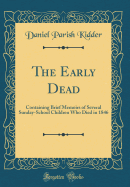 The Early Dead: Containing Brief Memoirs of Several Sunday-School Children Who Died in 1846 (Classic Reprint)