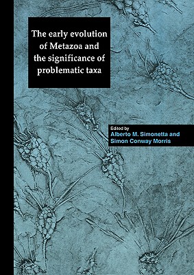 The Early Evolution of Metazoa and the Significance of Problematic Taxa - Simonetta, Alberto M (Editor), and Morris, Simon Conway (Editor)