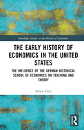 The Early History of Economics in the United States: The Influence of the German Historical School of Economics on Teaching and Theory