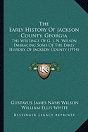 The Early History Of Jackson County, Georgia: The Writings Of G. J. N. Wilson, Embracing Some Of The Early History Of Jackson County (1914)