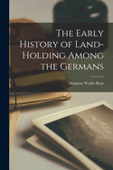 The Early History of Land-Holding Among the Germans