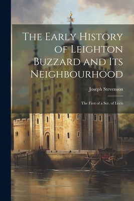 The Early History of Leighton Buzzard and Its Neighbourhood: The First of a Ser. of Lects - Stevenson, Joseph