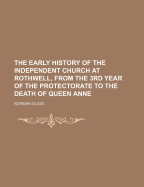 The Early History of the Independent Church at Rothwell, from the 3rd Year of the Protectorate to the Death of Queen Anne