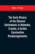 The Early History of the Slavonic Settlements in Dalmatia, Croatia, & Serbia Constantine Porphyrogennetos