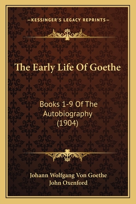 The Early Life Of Goethe: Books 1-9 Of The Autobiography (1904) - Goethe, Johann Wolfgang Von, and Oxenford, John (Translated by)