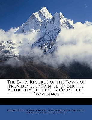 The Early Records of the Town of Providence ...: Printed Under the Authority of the City Council of Providence - Field, Edward, and Providence (R I ) City Council (Creator)