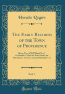 The Early Records of the Town of Providence, Vol. 7: Being Part of Will Book No; 1 Otherwise Called the First Booke for Prouidence Towne Council Perticular VSE (Classic Reprint)