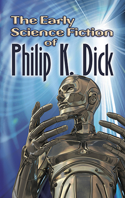 The Early Science Fiction of Philip K. Dick - Dick, Philip K
