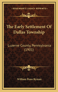 The Early Settlement of Dallas Township: Luzerne County, Pennsylvania (1901)