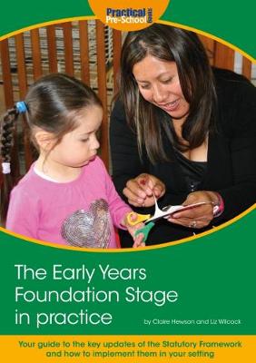 The Early Years Foundation Stage in Practice: Your guide to the key updates of the Statutory Framework and how to implement them in your setting - Wilcock, Liz, and Hewson, Claire (Revised by)