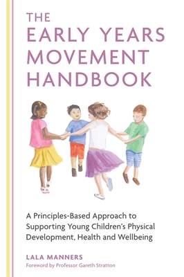 The Early Years Movement Handbook: A Principles-Based Approach to Supporting Young Children's Physical Development, Health and Wellbeing - Manners, Lala